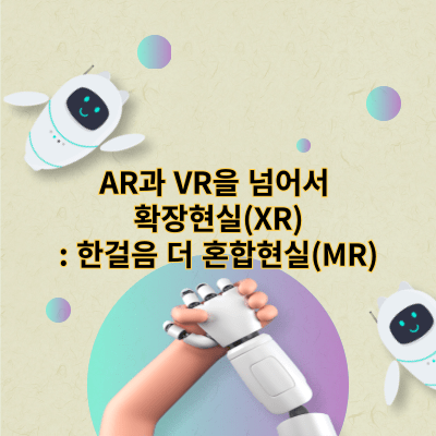 AR과 VR을 넘어서 확장현실(XR): 한걸음 더 혼합현실(MR)