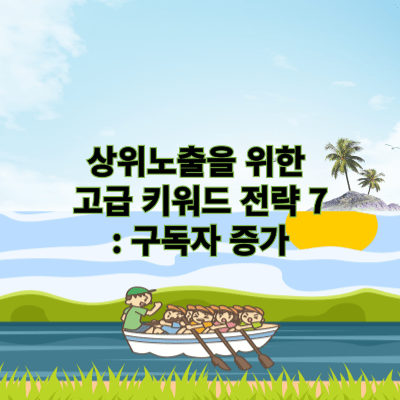 상위노출을 위한 고급 키워드 전략 7: 구독자 증가