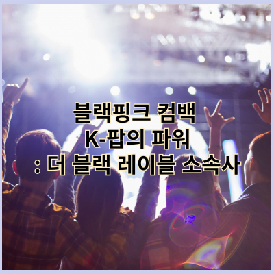 블랙핑크 컴백 K-팝의 파워: 더 블랙 레이블 소속사의 스타들